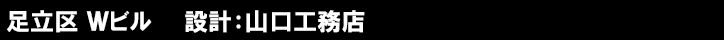 足立区 Ｗビル　　設計：山口工務店