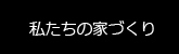 私たちの家づくり