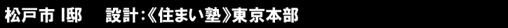 松戸市 Ｉ邸　　設計：《住まい塾》東京本部