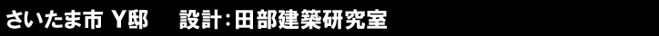 さいたま市 Ｙ邸　　設計：田部建築研究室